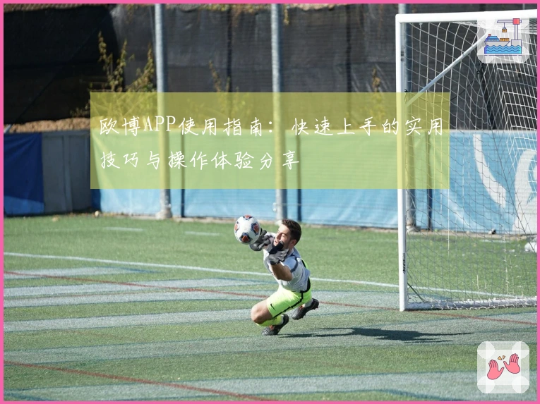 欧博APP使用指南：快速上手的实用技巧与操作体验分享
