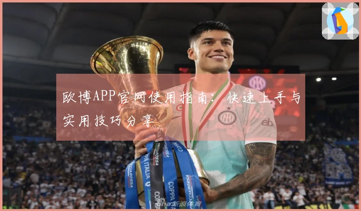 欧博APP官网使用指南:快速上手与实用技巧分享