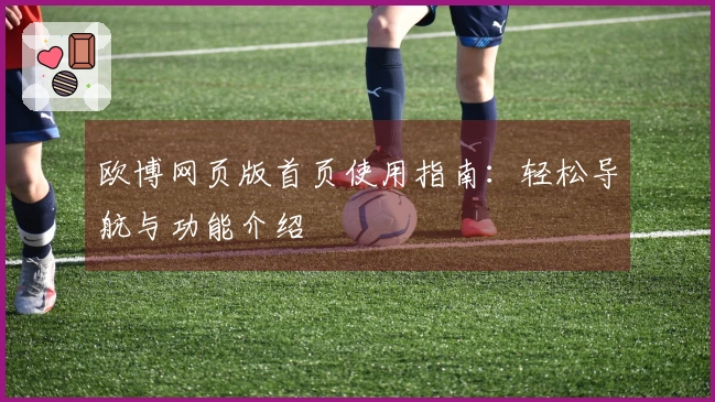 欧博网页版首页使用指南：轻松导航与功能介绍