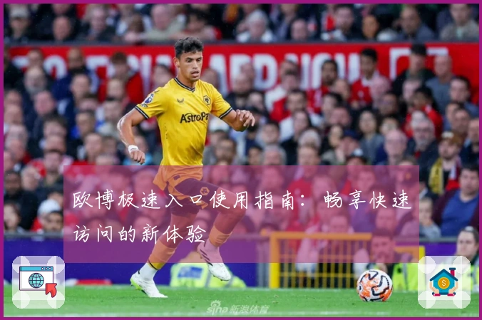 欧博极速入口使用指南：畅享快速访问的新体验
