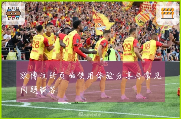 欧博注册页面使用体验分享与常见问题解答