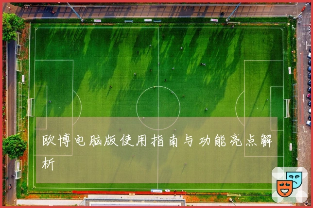 欧博电脑版使用指南与功能亮点解析