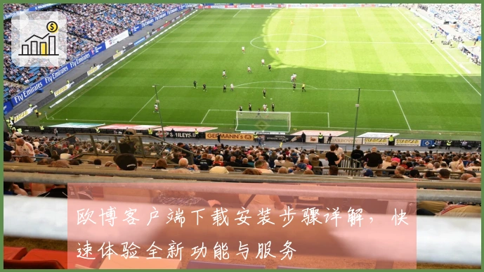 欧博客户端下载安装步骤详解,快速体验全新功能与服务